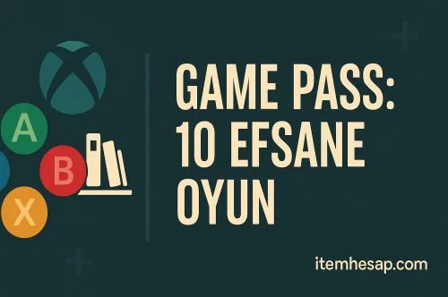 Game Pass ile Oynanacak 10 Efsane Oyun (2025 Önerileri)